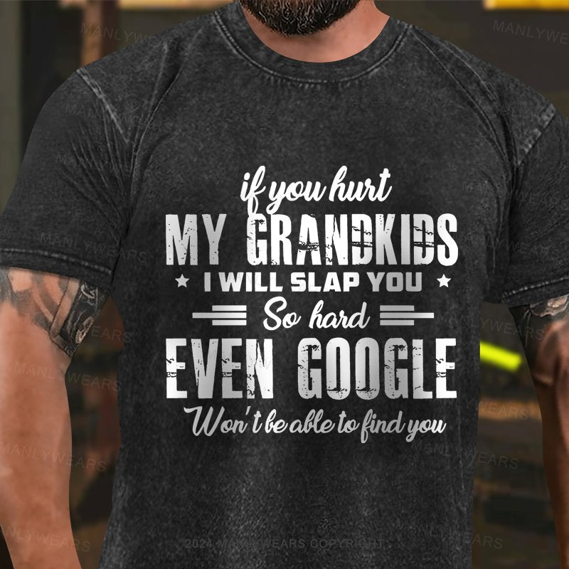 If You Hurt My Grandkids I Will Slap You So Hard Even Google Won't be able to Kind You Washed T-Shirt
