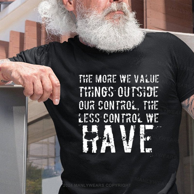 The More We Value Things Outside Our Control, The Less Control We Have T-Shirt