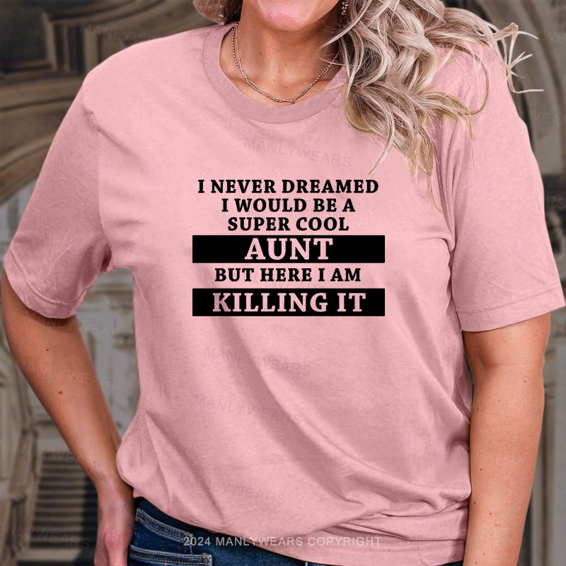 I Never Dreamed I Would Be A Super Cool Aunt But Here I Am Killing It T-Shirt