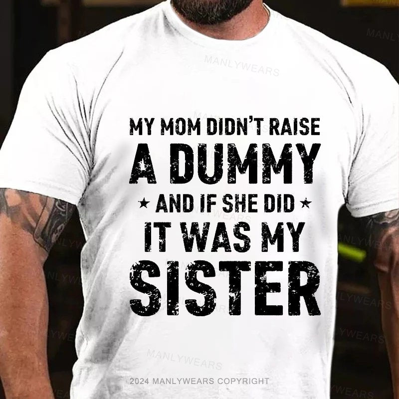 My Mom Didn't Raise A Dummy And If She Did It Was My Sister T-Shirt