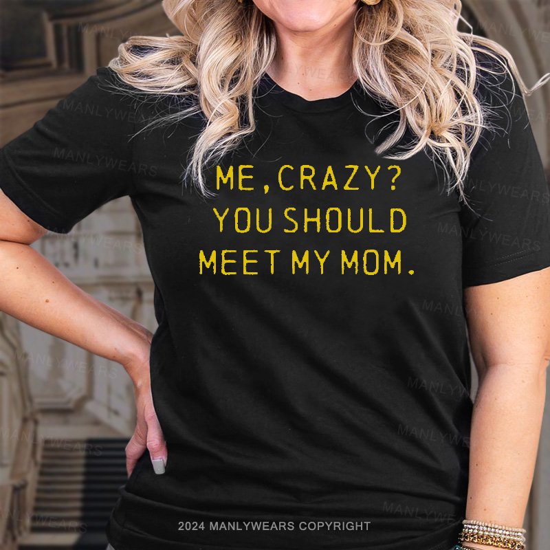 Me,crazy? You Should Meet My Mom T-Shirt
