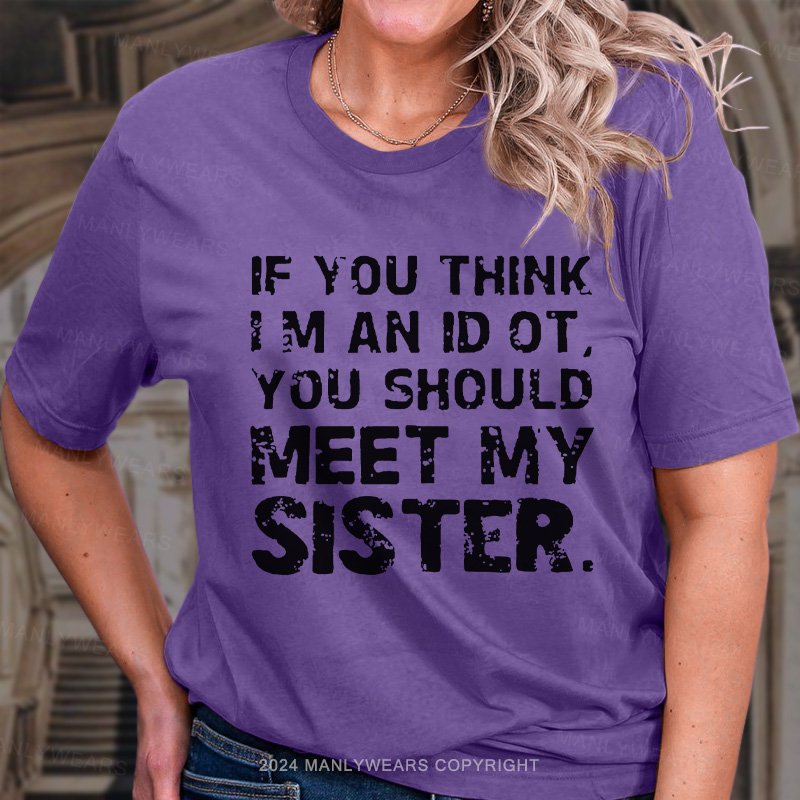 If You Think I M An Id Ot You Should Meet My Sister. T-Shirt