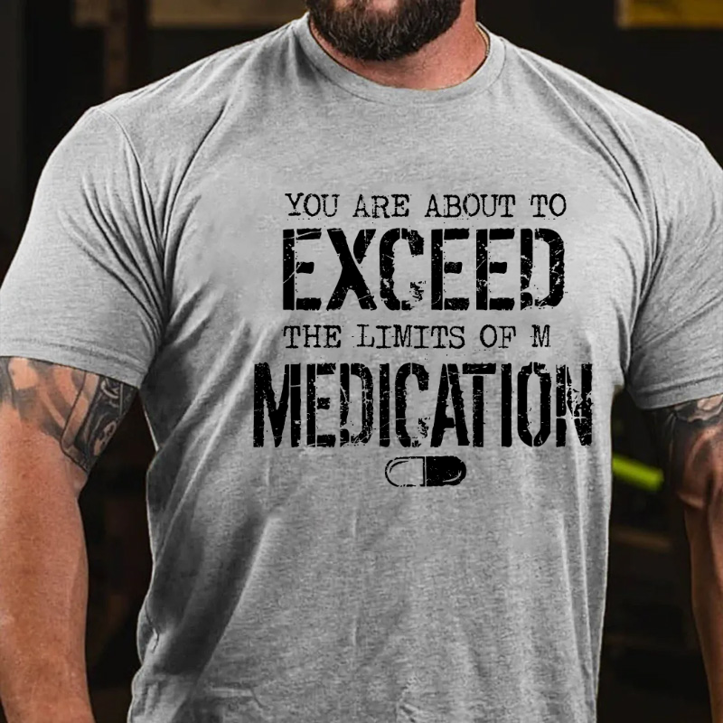 You Are About To Exceed The Limit Of My Medication T-shirt