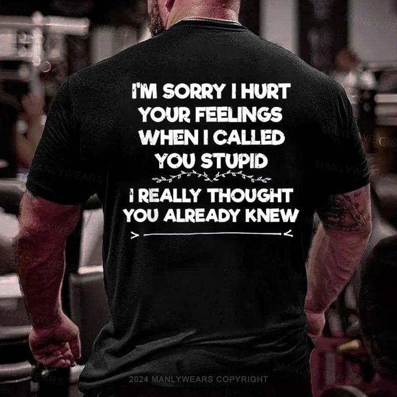 I'm Sorry I Hurt Your Feelings When I Called You Stupid I Really Thought You Already Knew T-Shirt