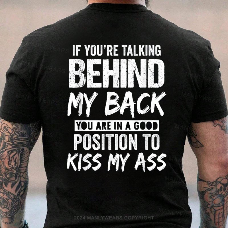 If You're Talking Behind My Back You Are In A Good Position To Kiss My Ass T-Shirt