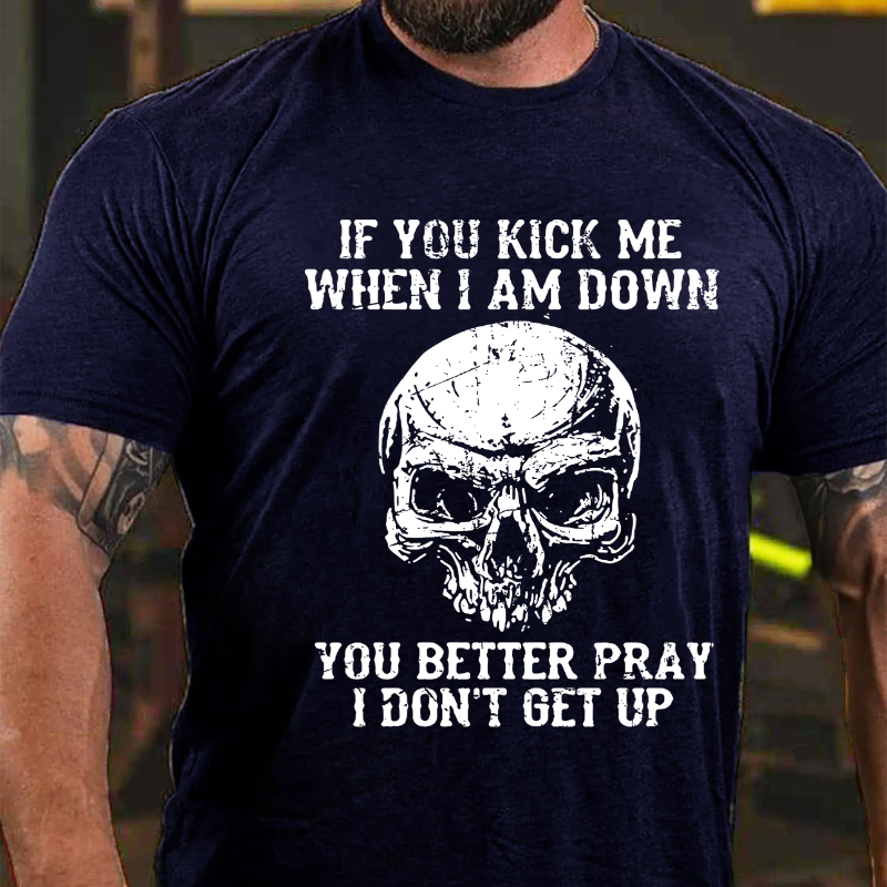 If You Kick Me When I Am Down You Better Pray I Don't Get Up T-shirt