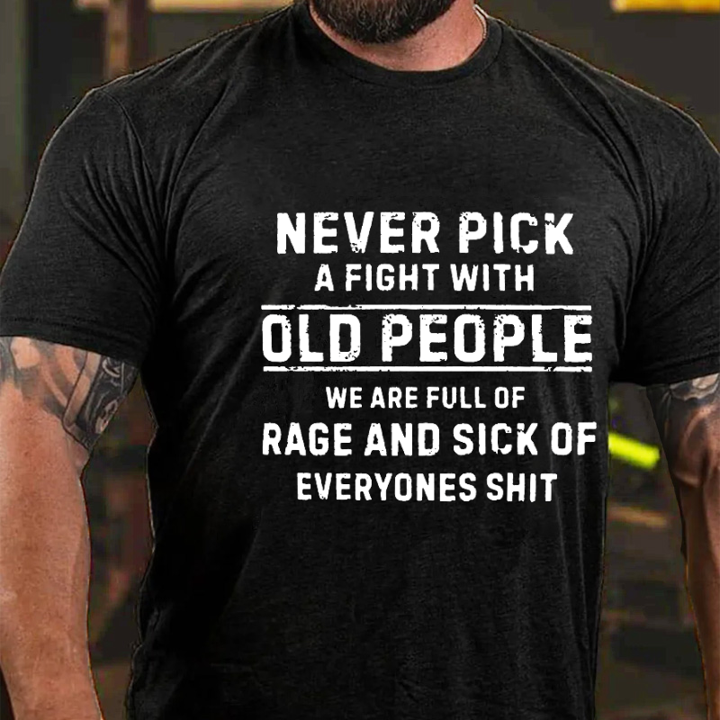 Never Pick A Fight With Old People We Are Full Of Rage And Sick Of Everyone's Shit Funny T-shirt