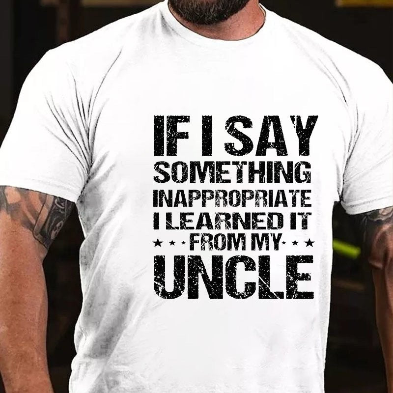 If I Say Something Inappropriate I Learned It From My Uncle T-shirt