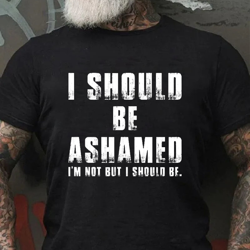 I Should Be Ashamed I'm Not But I Should Be Funny Sarcastic T-shirt