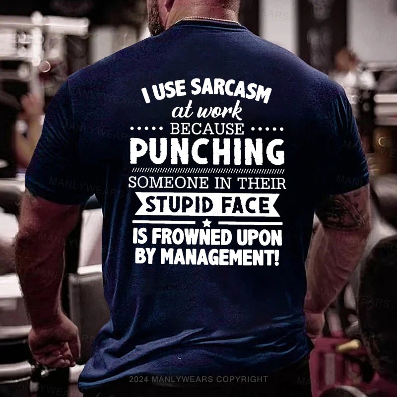 I Use Sarcasm At Work Because Punching Someone In Their Stupid Face Is Frowned Upon By Management T-Shirt