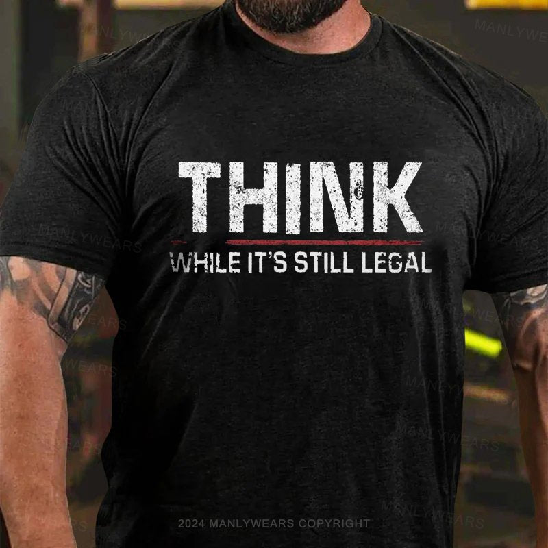 Think While It's Still Legal T-Shirt