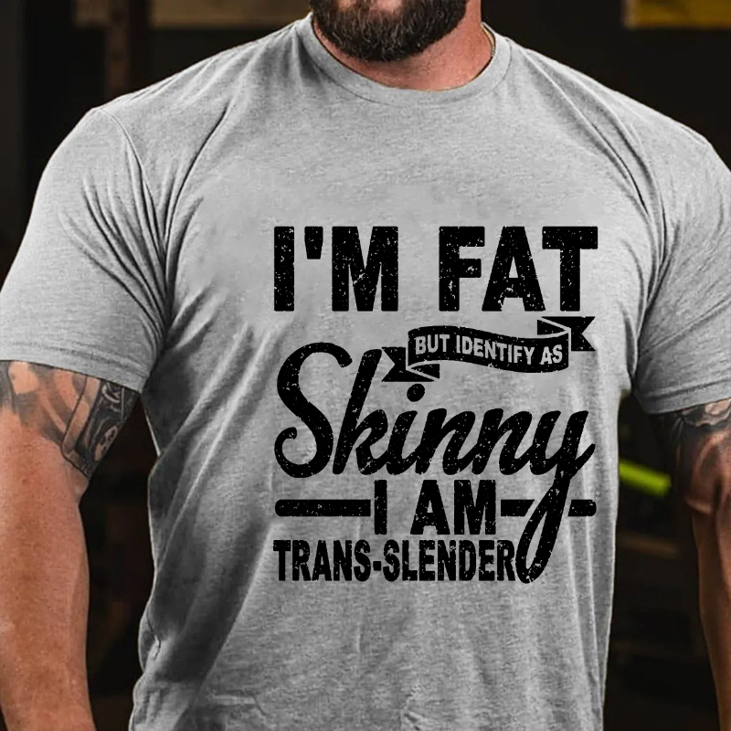 I'm Fat But Identify As Skinny I am Trans-Slender T-shirt