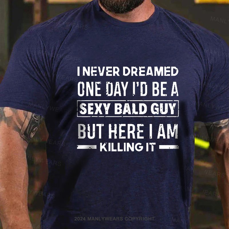 I Never Dreamed One Day I'd Be A Sexy Bald Guy But Here I Am Killingit T-Shirt