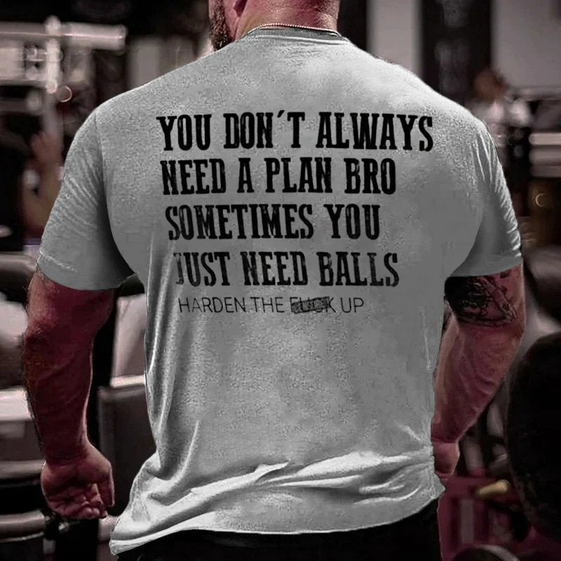 You Don't Always Need A Plan Bro Sometimes You Just Need Balls Harden The F*ck Up T-Shirt