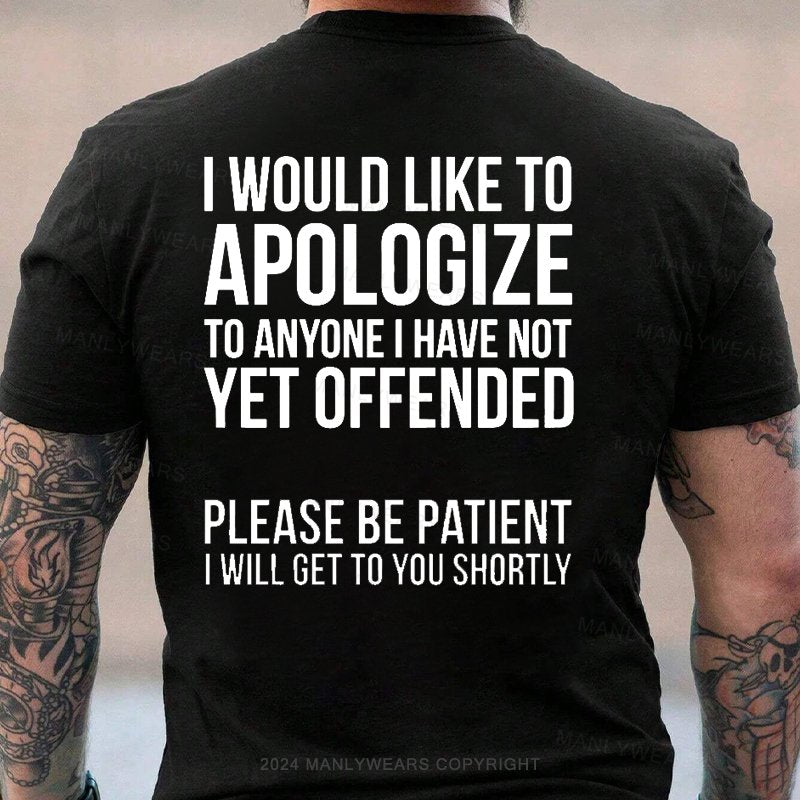 I Would Like To Apologize To Anyone I Have Not Vet Offended Please Be Patient I Will Get To You Shortly T-Shirt