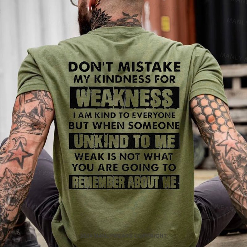 Don't Mistake My Kindness For Weakness I Am Kind To Everyone But When Someone Unkind To Me Weak Is Not What You Are Going To Remember About Me T-Shirt