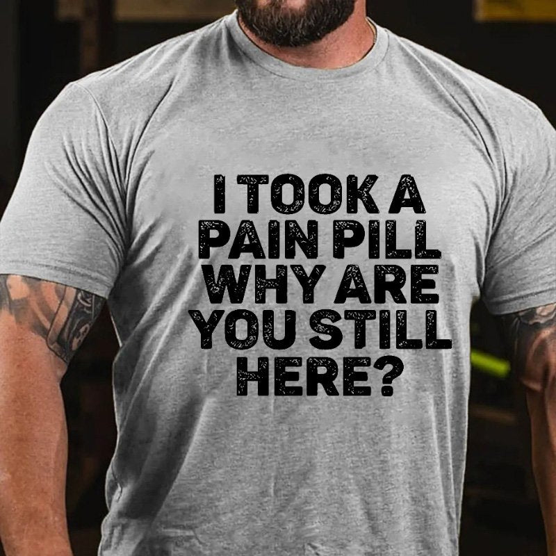 I Took A Pain Pill Why Are You Still Here T-shirt