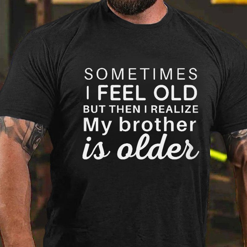 Sometimes I Feel Old But Then I Realize My Brother Is Older T-shirt