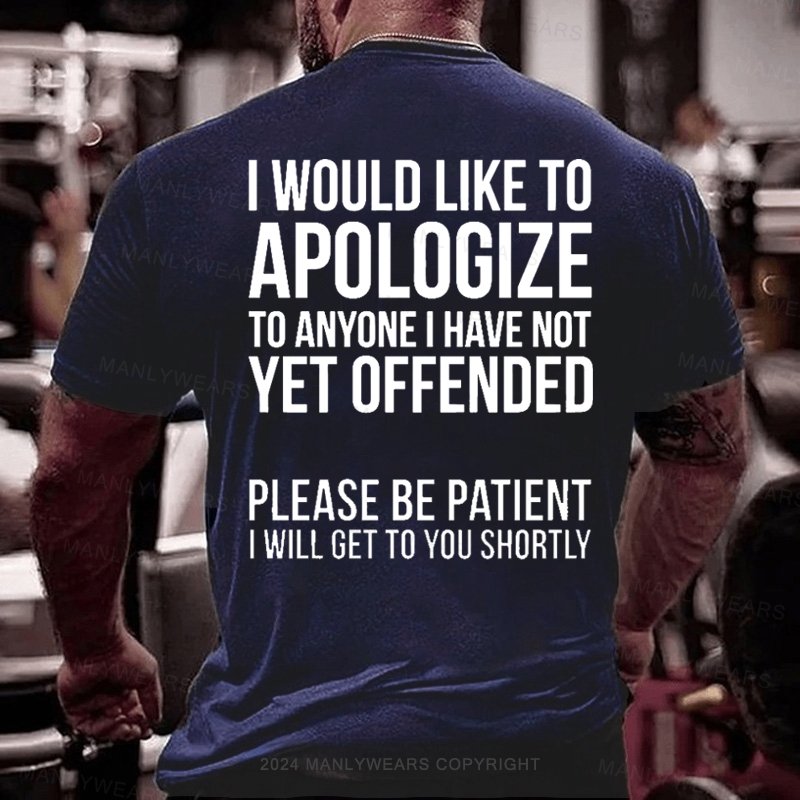 I Would Like To Apologize To Anyone I Have Not Vet Offended Please Be Patient I Will Get To You Shortly T-Shirt