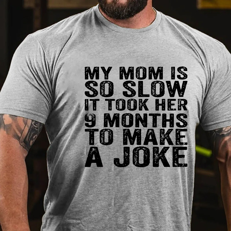 My Mom Is So Slow It Took Her 9 Months To Make A Joke Funny T-shirt