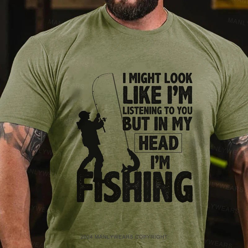 I Might Look Like I'm Listening To You But In My Head I'm Fishing