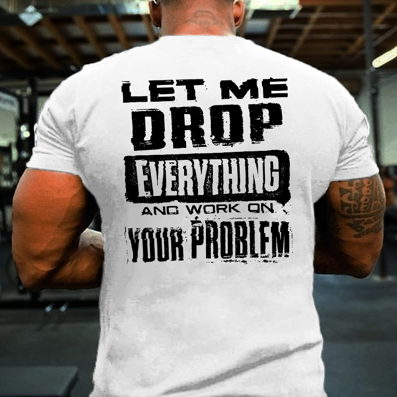 Let Me Drop everything And Work On Your Problem Funny Men's T-shirt