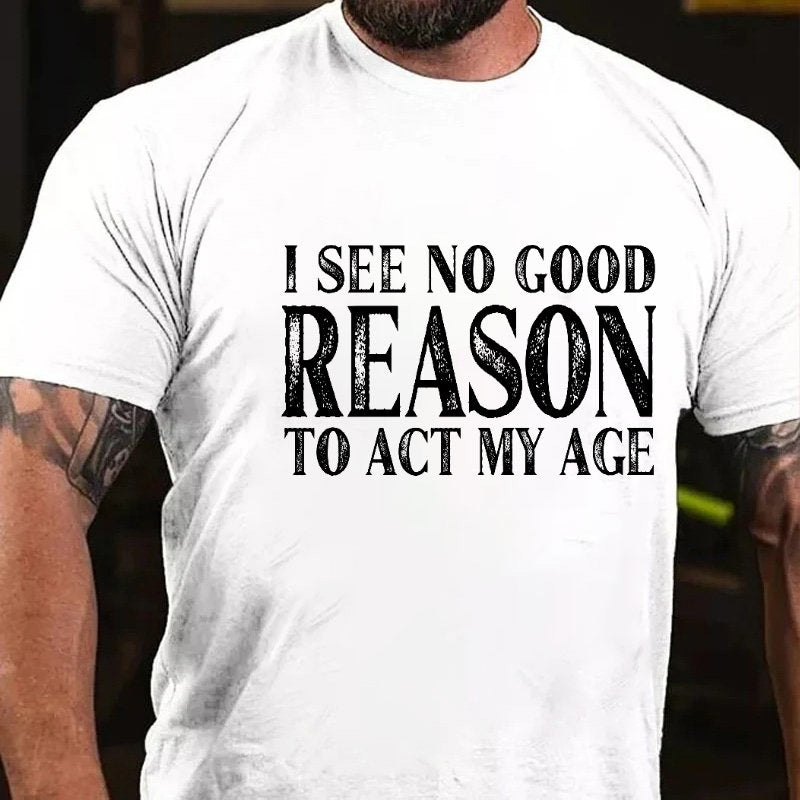 I See No Good Reason To Act My Age T-shirt