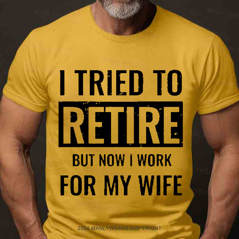 I Tried To Retire But Now I Work For My Wife Men's T-Shirt