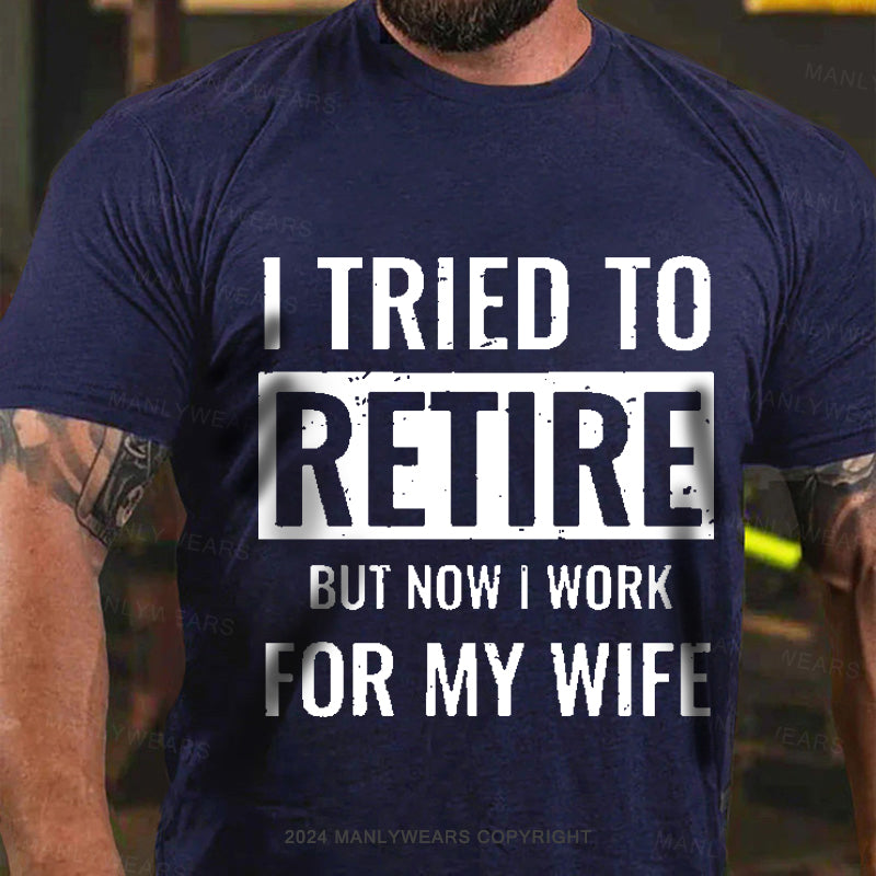 I Tried To Retire But Now I Work For My Wife Men's T-Shirt