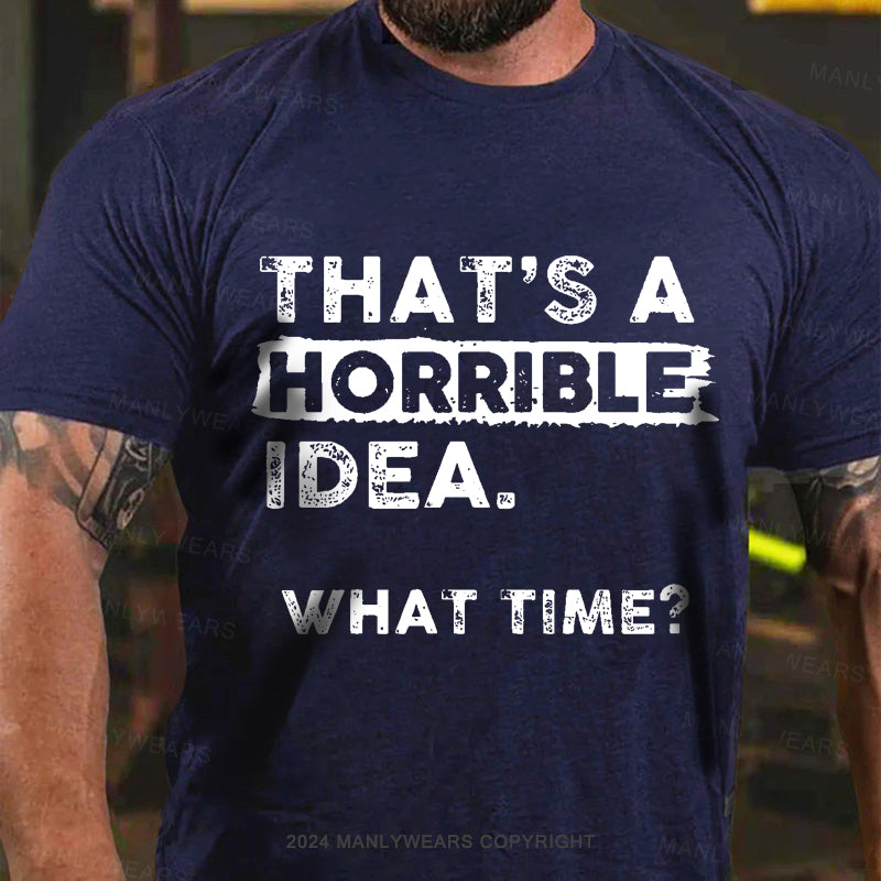 That Is A Horrible Idea What Time? Men's T-Shirt