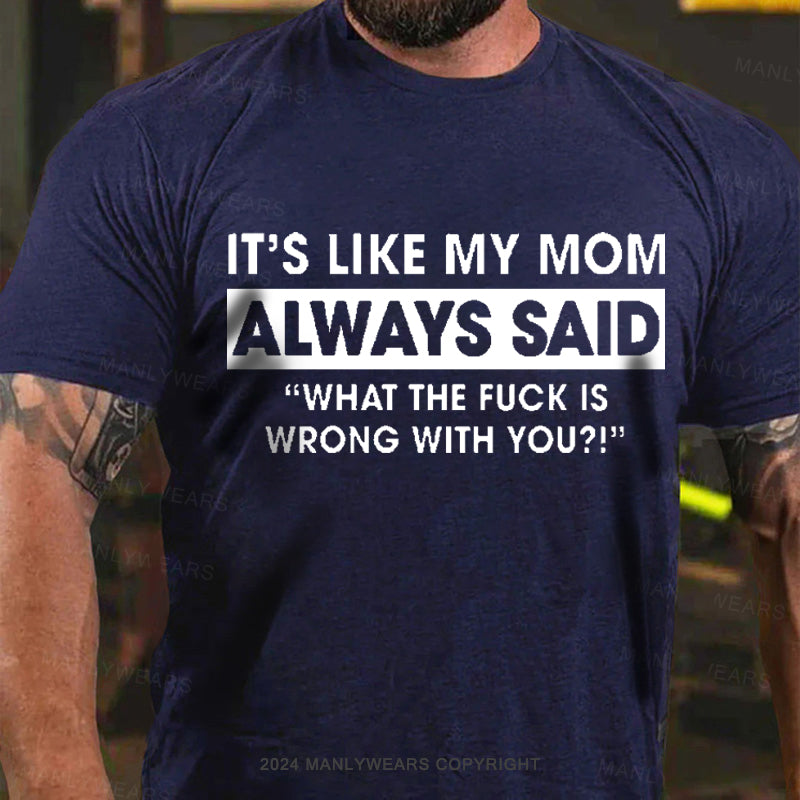 It's Like My Mom Always Said What The Fuck Is Wrong With You Men's T-Shirt