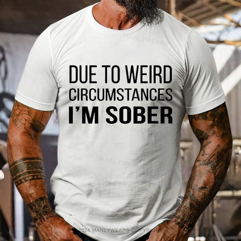 Due To Weird Circumstances I'm Sober T-Shirt