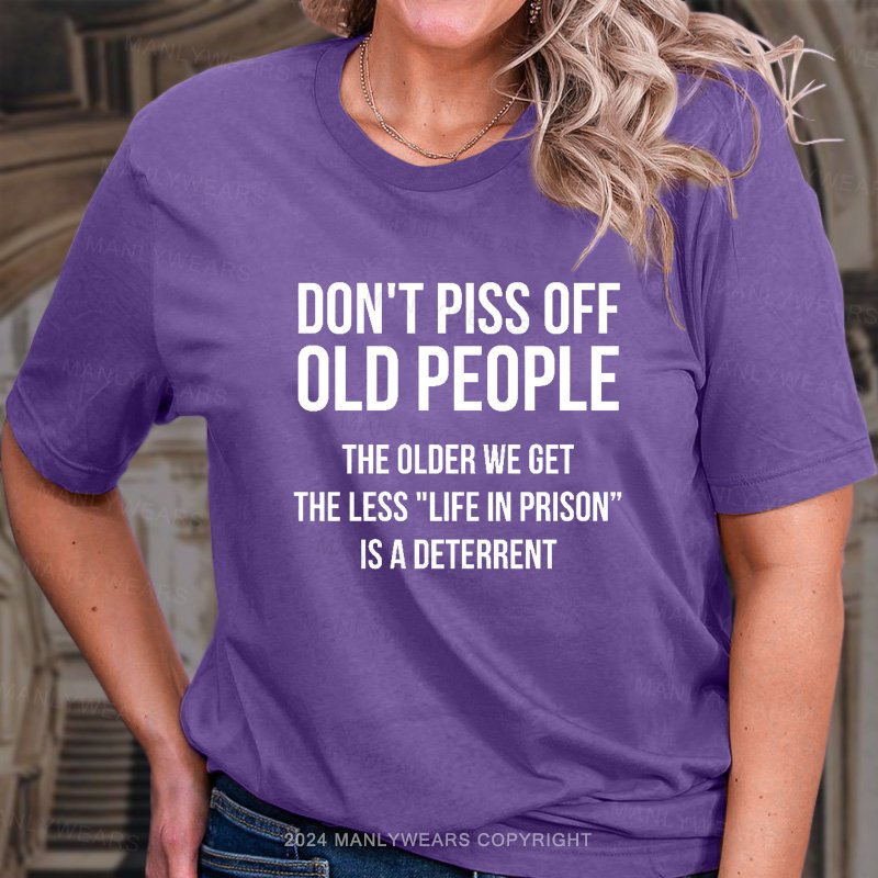 Don't Piss Off Old People The Older We Get The Less "Life In Prison“ Is A Deterrent T-Shirt