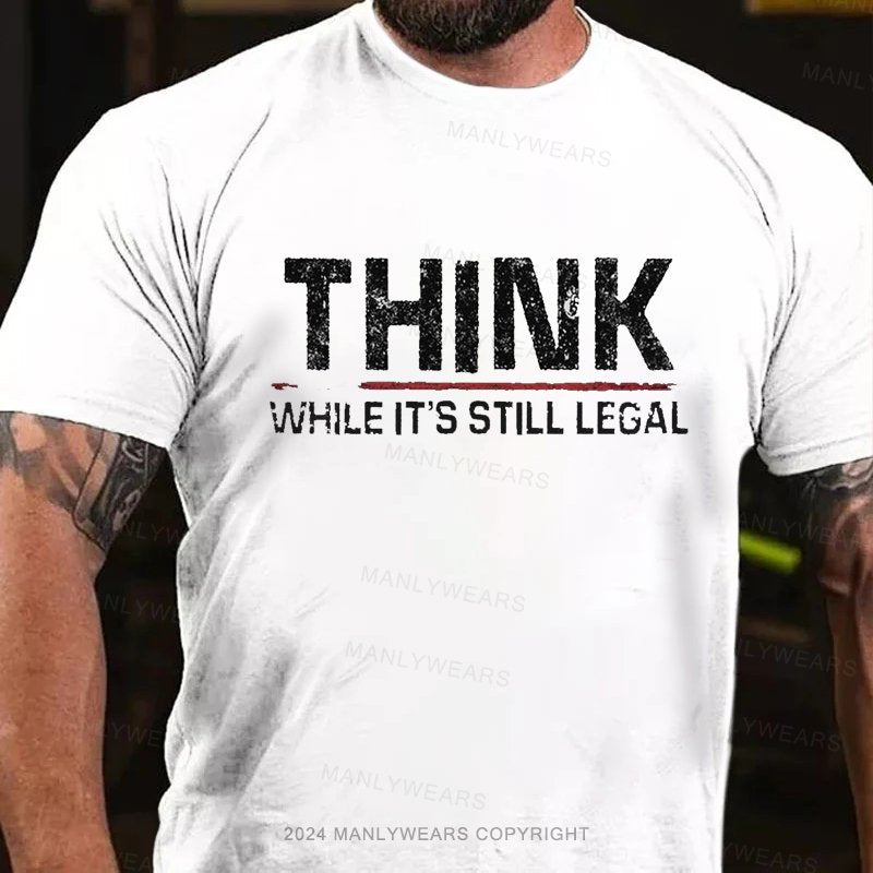 Think While It's Still Legal T-Shirt