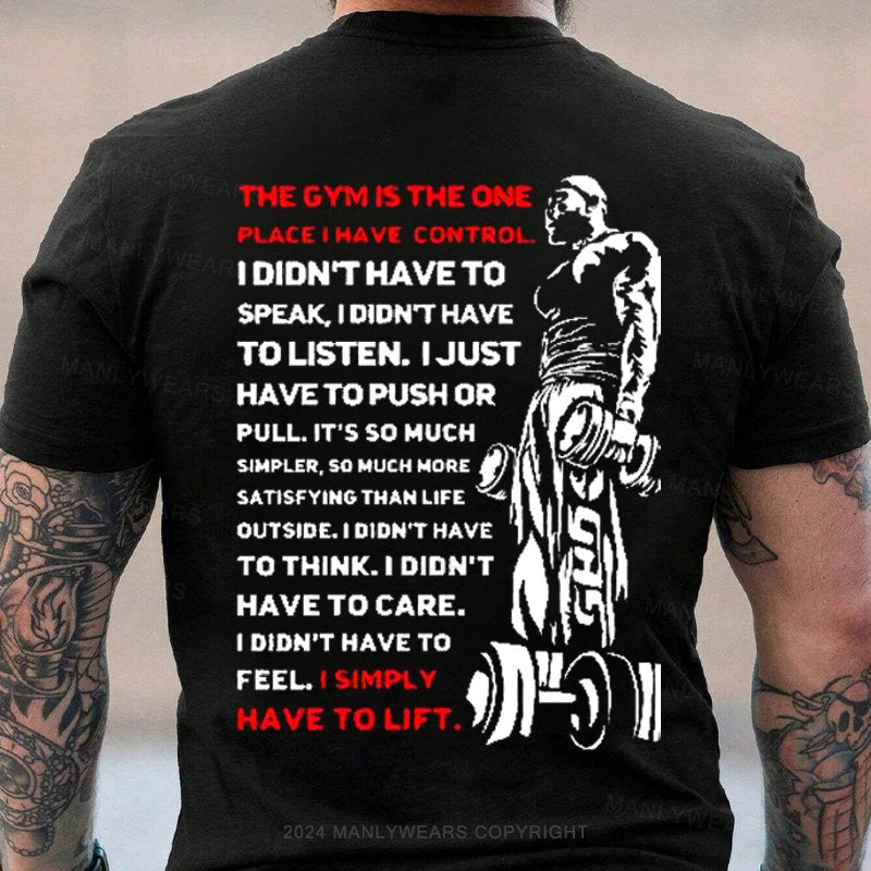 The Gym Is The One Place I Have Control I Didn't Have To Speak I Didn't Have Tolisten. I Just Have To Push Or Pull. It's So Much Simpler, So Much More Satisfying Than Life Outside. T-Shirt