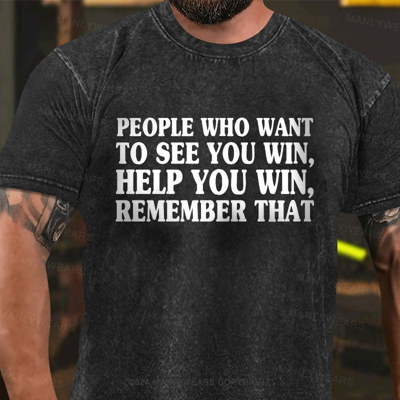 People Who Want To See You Win, Help You Win,remember That Washed T-Shirt