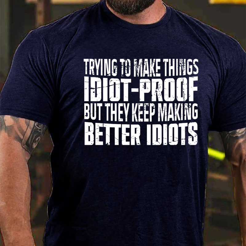 Trying To Make Things Idiot-Proof But They Keep Making Better Idiots T-shirt