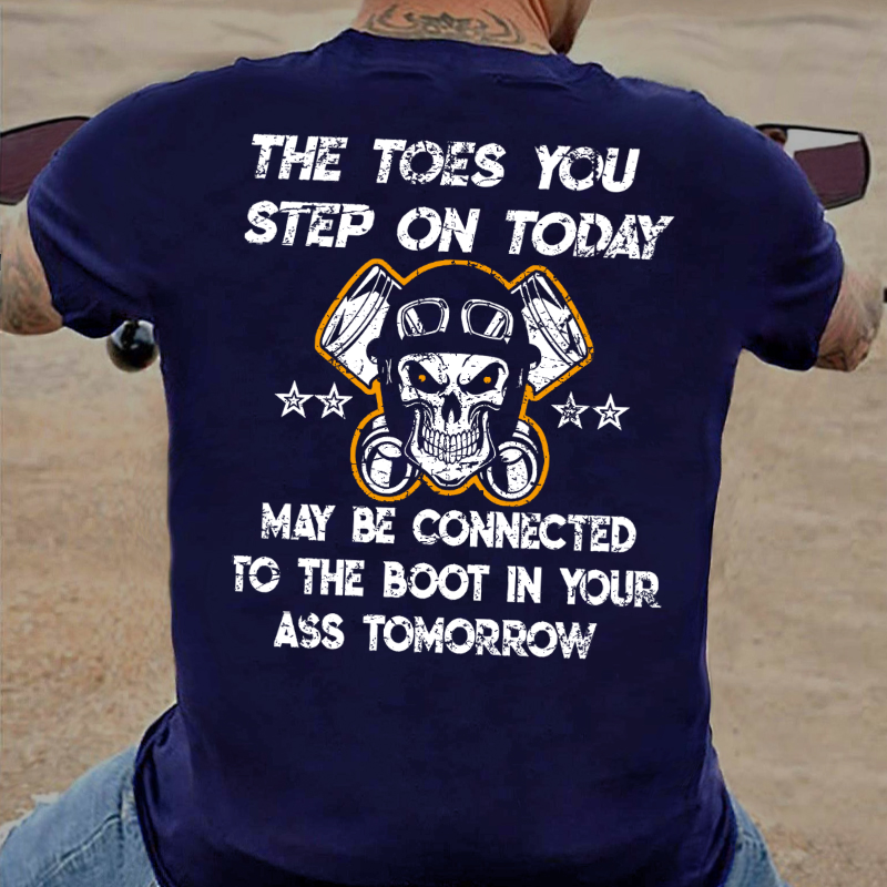 The Toes You Step On Today May Be Connected To The Boot In Your Ass Tomorrow T-shirt