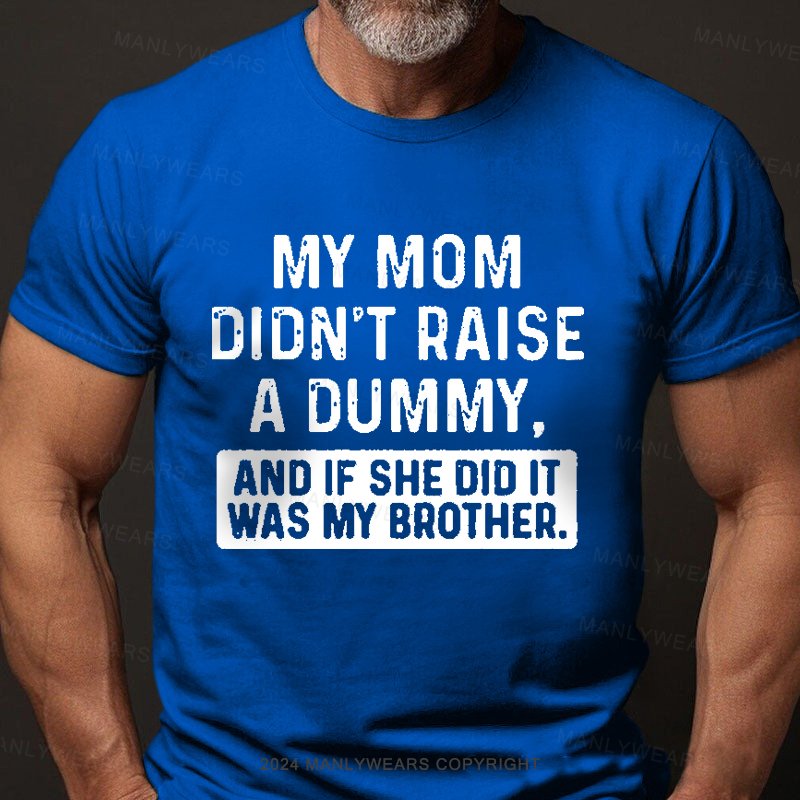 My Mom Didn't Raise A Dummy, And If She Did It Was My Brother T-Shirt