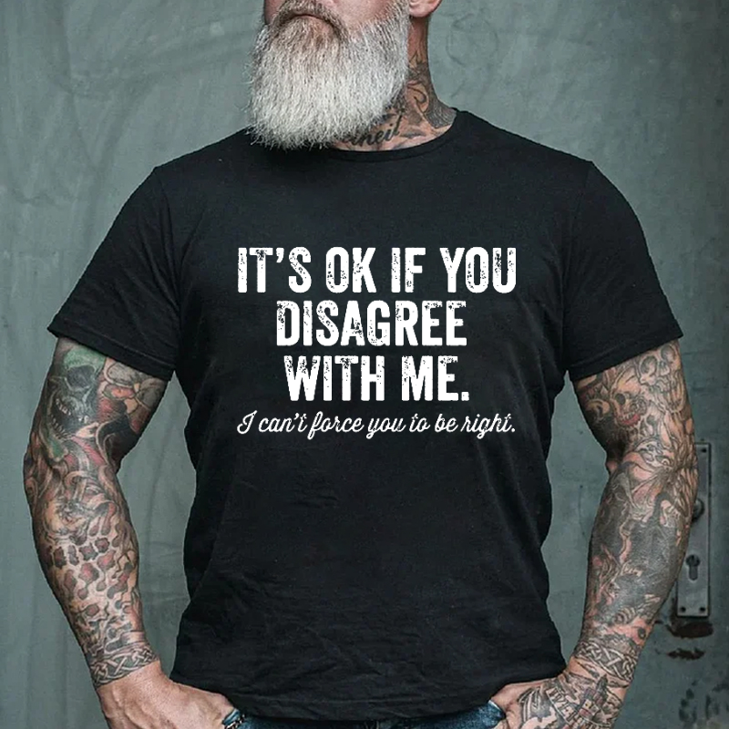 It's OK If You Disagree With Me I Can't Force You To Be Right T-shirt