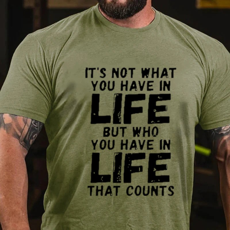 It's Not What You Have In Life But Who You Have In Life That Counts T-Shirt