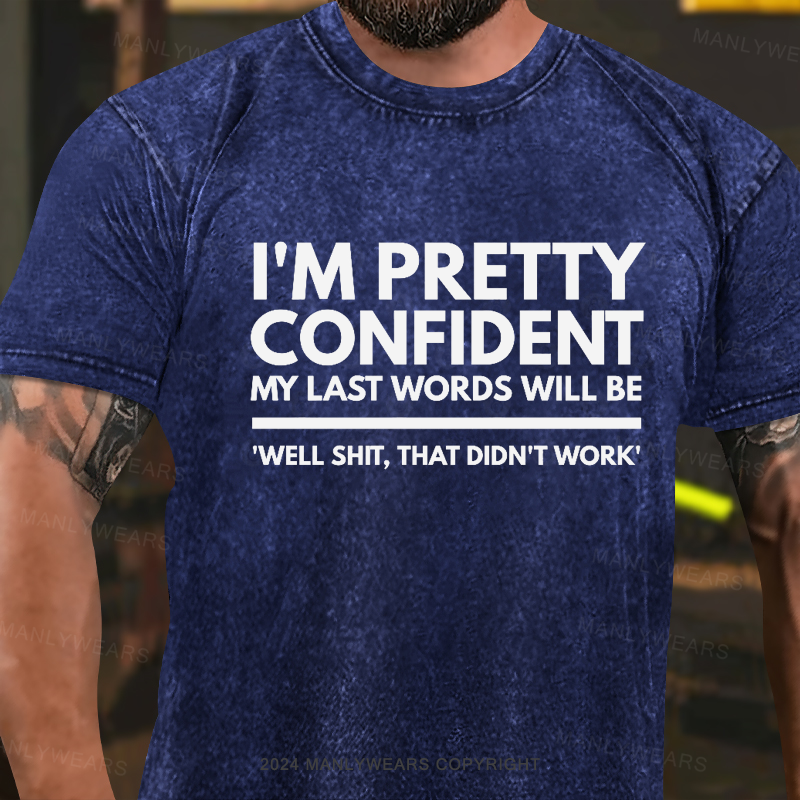 'm Pretty Confident My Last Words Will Be 'Well Shit, That Didn't work Washed T-Shirt