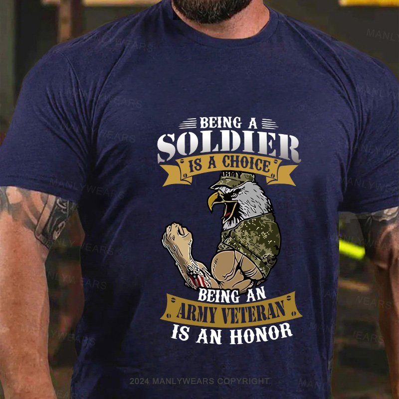 Being A  Soldier  Is A Choice  Being An  Army Veteran  Is An Honor T-Shirt