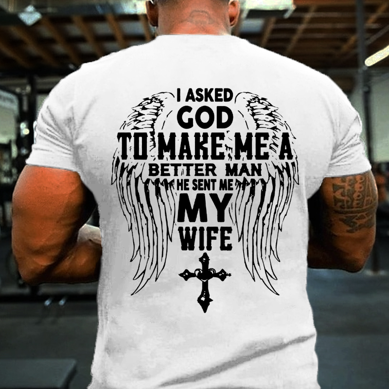I Asked God To Make Me A Better Man He Sent Me My Wife T-shirt