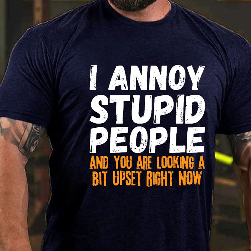 I Annoy Stupid People And You Are Looking A Bit Upset Right Now Funny T-shirt