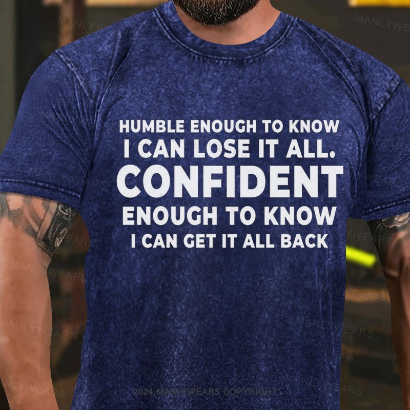 Humble Enough To Know I Can Lose It All. Confident Enough To Know Can Get It All Back Washed T-Shirt