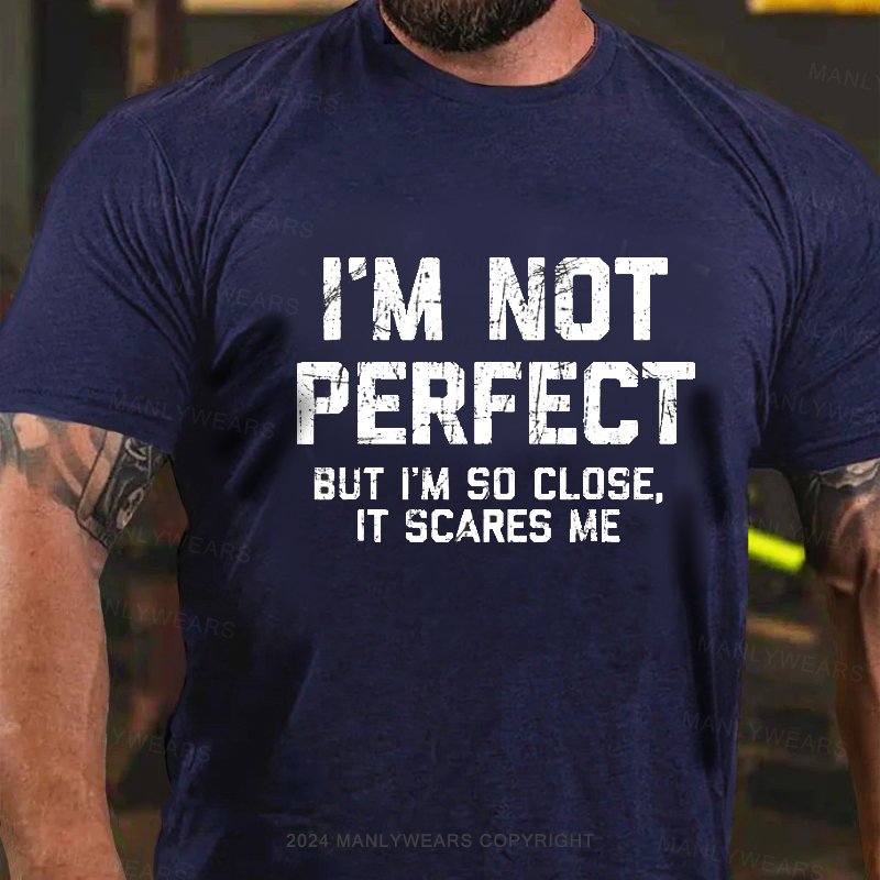 I'm Not Perfect But I'm So Close, It Scares Me T-Shirt