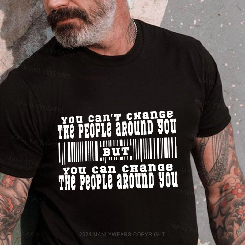 You Can't Change The People Around You But You Can Change The People Around You T-Shirt