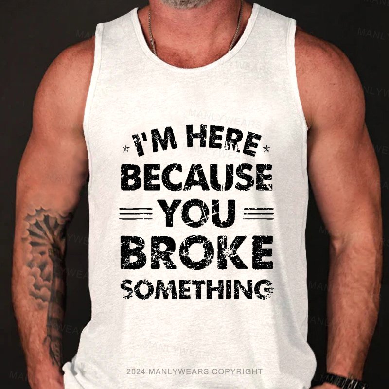 I'm Here Because You Broke Something Tank Top