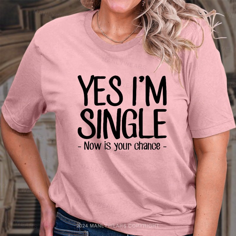 Yes I'm Single Now Is Your Chance. T-Shirt